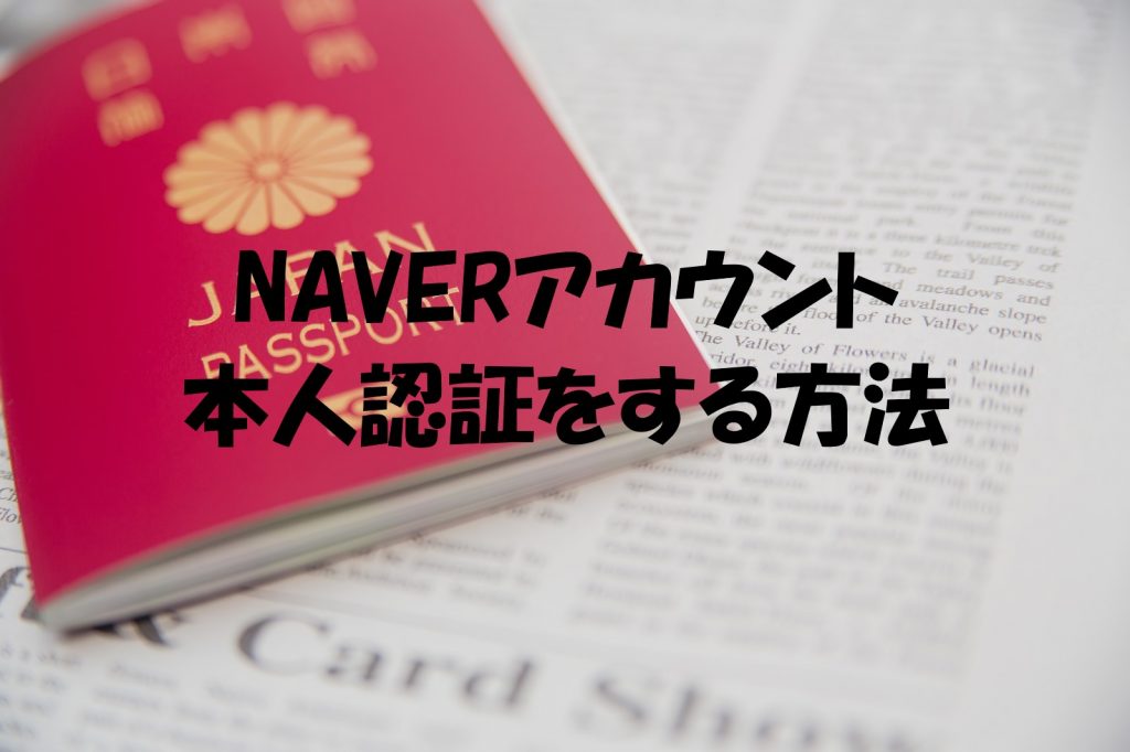 Naverアカウント 本人確認 認証をする方法 パスポートをご準備